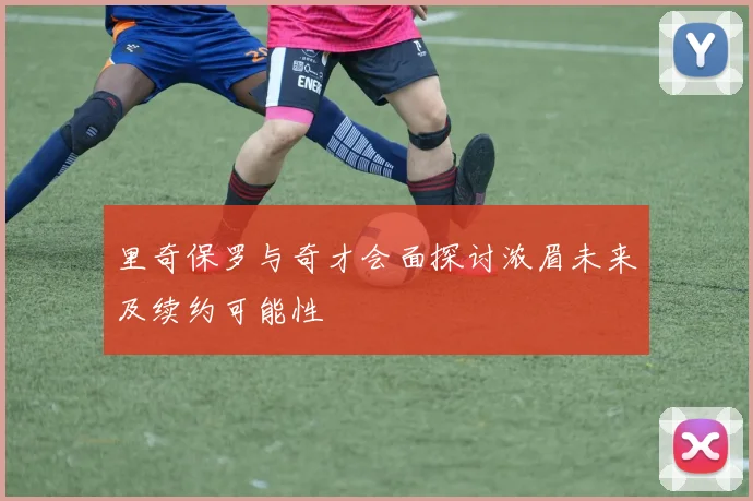 里奇保罗与奇才会面探讨浓眉未来及续约可能性